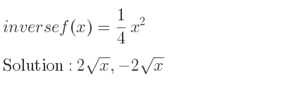 The inverse of f(x)= 1/4 x^2 is 2sqrt(x),-2sqrt(x)